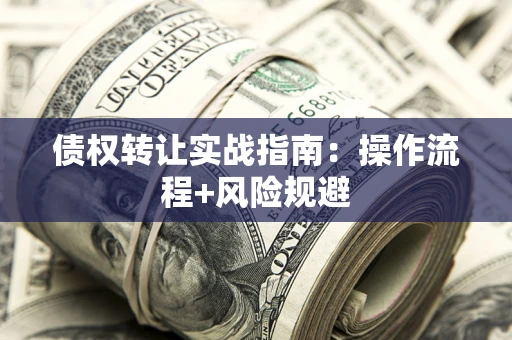 武汉债权转让实战指南：操作流程+风险规避