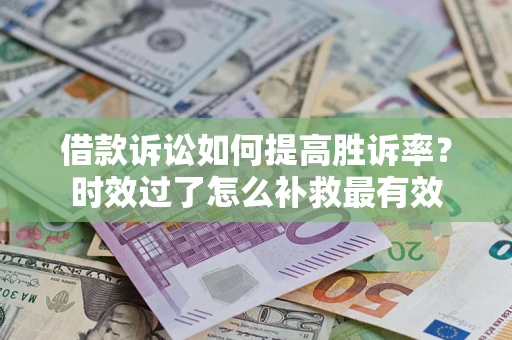 武汉借款诉讼如何提高胜诉率？时效过了怎么补救最有效