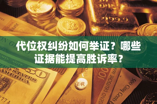 武汉代位权纠纷如何举证？哪些证据能提高胜诉率？