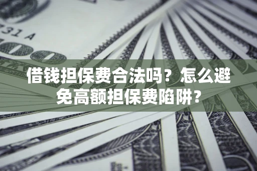 武汉借钱担保费合法吗？怎么避免高额担保费陷阱？