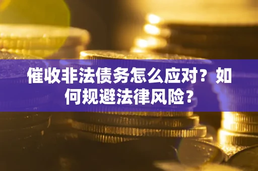 武汉催收非法债务怎么应对？如何规避法律风险？