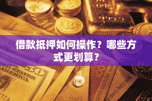 武汉借款抵押如何操作？哪些方式更划算？