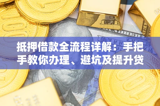 武汉抵押借款全流程详解：手把手教你办理、避坑及提升贷款额度