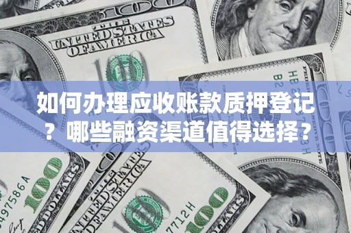 武汉如何办理应收账款质押登记？哪些融资渠道值得选择？