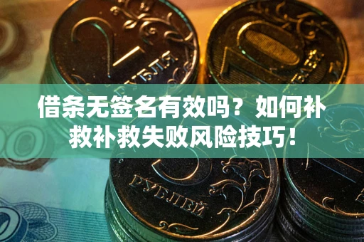 武汉借条无签名有效吗？如何补救补救失败风险技巧！