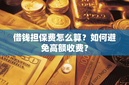 武汉借钱担保费怎么算？如何避免高额收费？