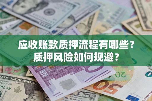 武汉应收账款质押流程有哪些？质押风险如何规避？