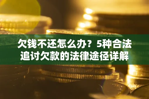 武汉欠钱不还怎么办？5种合法追讨欠款的法律途径详解