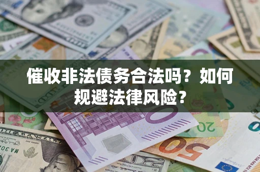 武汉催收非法债务合法吗？如何规避法律风险？