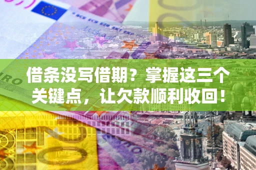 武汉借条没写借期？掌握这三个关键点，让欠款顺利收回！