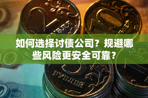 武汉如何选择讨债公司？规避哪些风险更安全可靠？