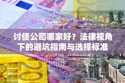 武汉讨债公司哪家好？法律视角下的避坑指南与选择标准