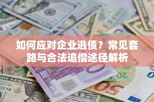 武汉如何应对企业逃债？常见套路与合法追偿途径解析