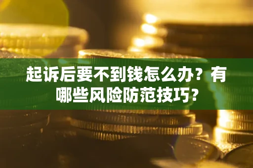 武汉起诉后要不到钱怎么办？有哪些风险防范技巧？