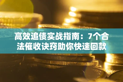 武汉高效追债实战指南：7个合法催收诀窍助你快速回款