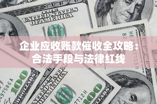 武汉企业应收账款催收全攻略：合法手段与法律红线