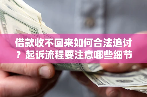 武汉借款收不回来如何合法追讨？起诉流程要注意哪些细节？