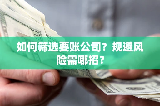 武汉如何筛选要账公司？规避风险需哪招？