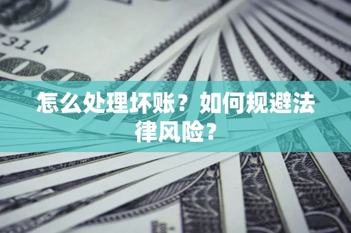 武汉怎么处理坏账？如何规避法律风险？