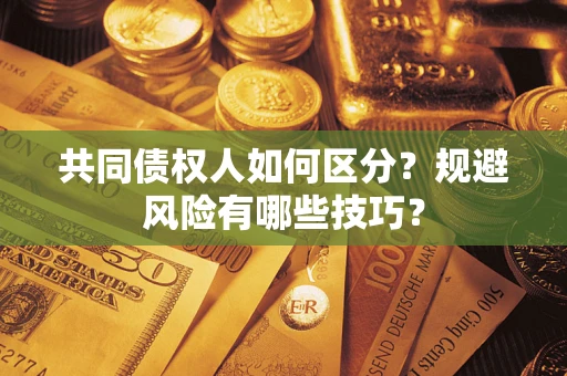 武汉共同债权人如何区分？规避风险有哪些技巧？
