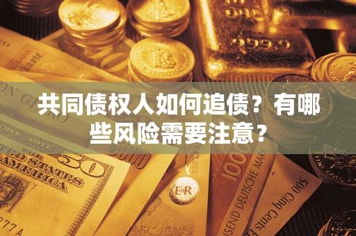 武汉共同债权人如何追债？有哪些风险需要注意？