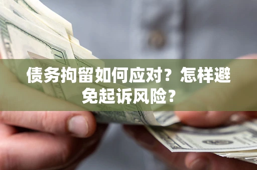 武汉债务拘留如何应对？怎样避免起诉风险？
