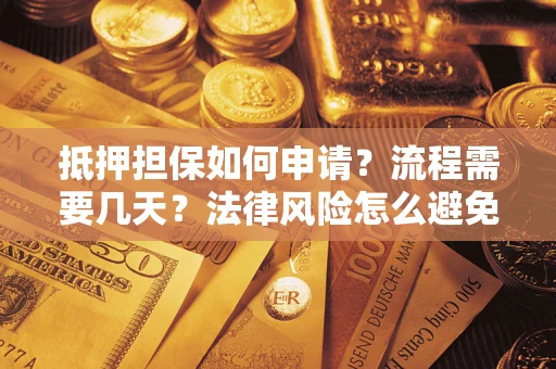 武汉抵押担保如何申请？流程需要几天？法律风险怎么避免？避坑指南