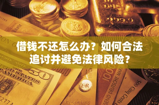 武汉借钱不还怎么办？如何合法追讨并避免法律风险？