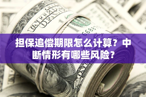 武汉担保追偿期限怎么计算？中断情形有哪些风险？