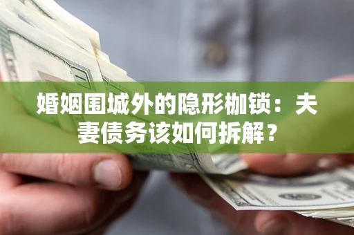 武汉婚姻围城外的隐形枷锁：夫妻债务该如何拆解？