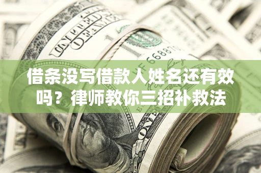 武汉借条没写借款人姓名还有效吗？律师教你三招补救法