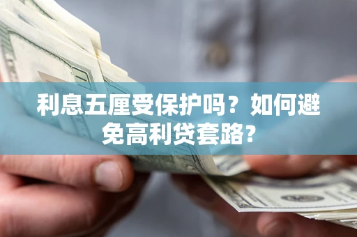 武汉利息五厘受保护吗？如何避免高利贷套路？
