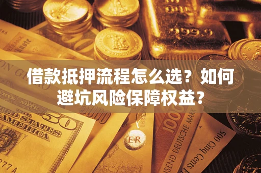 武汉借款抵押流程怎么选？如何避坑风险保障权益？