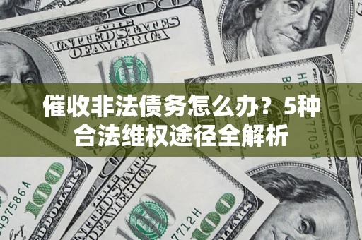 武汉催收非法债务怎么办？5种合法维权途径全解析