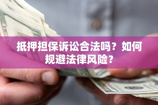 武汉抵押担保诉讼合法吗？如何规避法律风险？