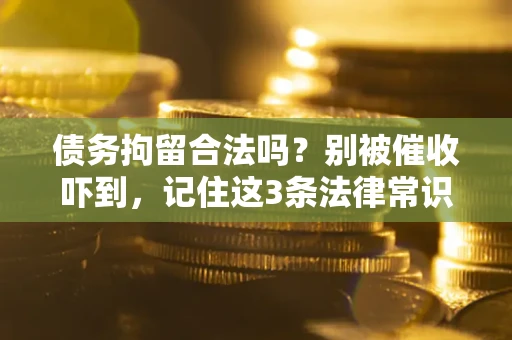 武汉债务拘留合法吗?别被催收吓到,记住这3条法律常识 武汉债务拘留合法吗?别被催收吓到,记住这3条法律常识