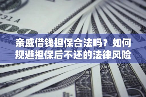 武汉亲戚借钱担保合法吗？如何规避担保后不还的法律风险？