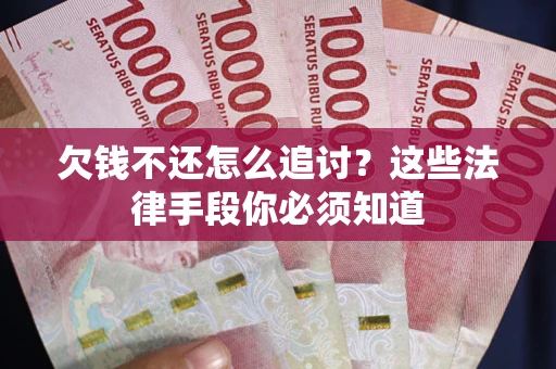 武汉欠钱不还怎么追讨？这些法律手段你必须知道
