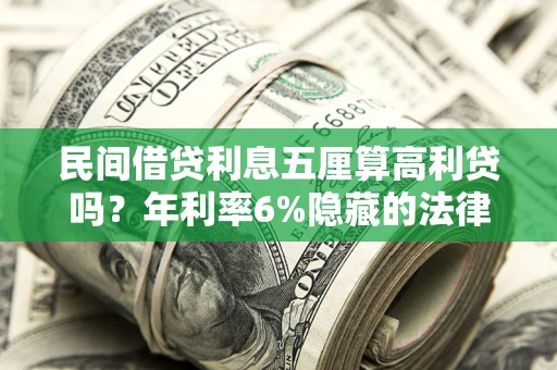 武汉民间借贷利息五厘算高利贷吗？年利率6%隐藏的法律风险全解析