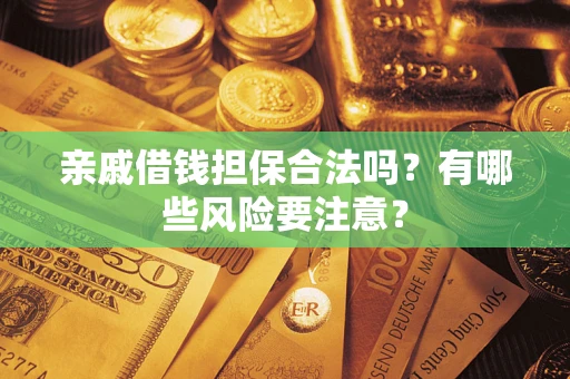 武汉亲戚借钱担保合法吗？有哪些风险要注意？