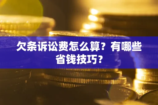 武汉欠条诉讼费怎么算？有哪些省钱技巧？