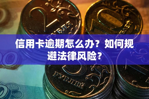 武汉信用卡逾期怎么办？如何规避法律风险？