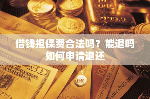 武汉借钱担保费合法吗？能退吗如何申请退还