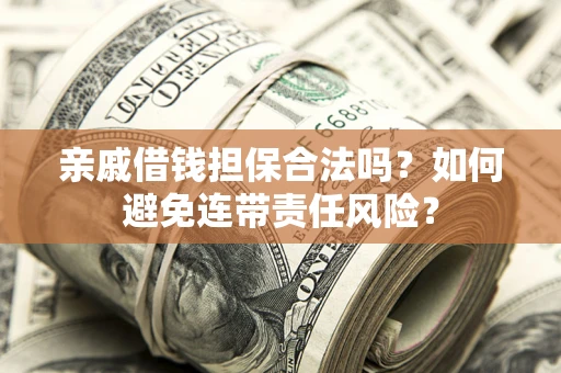 武汉亲戚借钱担保合法吗？如何避免连带责任风险？