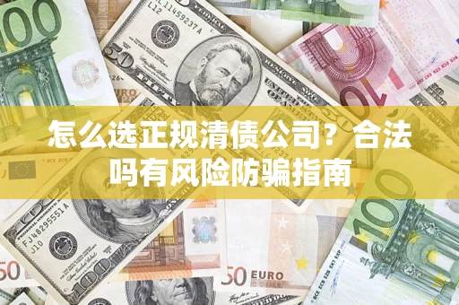 武汉怎么选正规清债公司？合法吗有风险防骗指南