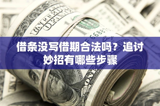 武汉借条没写借期合法吗？追讨妙招有哪些步骤