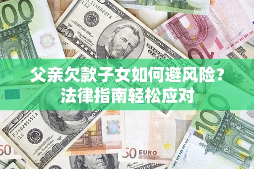 武汉父亲欠款子女如何避风险？法律指南轻松应对