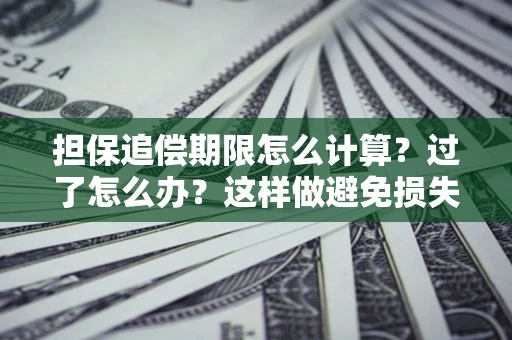 武汉担保追偿期限怎么计算？过了怎么办？这样做避免损失！