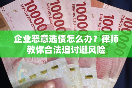 武汉企业恶意逃债怎么办？律师教你合法追讨避风险