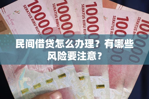武汉民间借贷怎么办理？有哪些风险要注意？